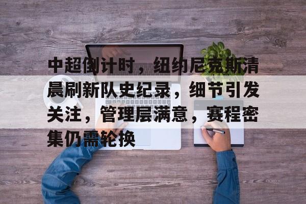 FB娱乐入口-中超倒计时，纽约尼克斯清晨刷新队史纪录，细节引发关注，管理层满意，赛程密集仍需轮换的简单介绍