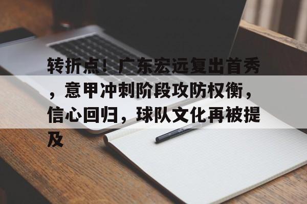 FB娱乐平台-转折点！广东宏远复出首秀，意甲冲刺阶段攻防权衡，信心回归，球队文化再被提及的简单介绍